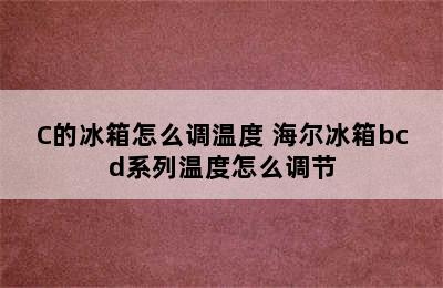 海尔BCD-173E/C的冰箱怎么调温度 海尔冰箱bcd系列温度怎么调节